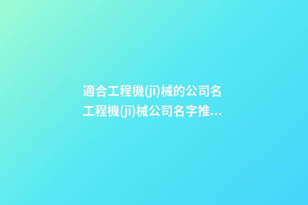 適合工程機(jī)械的公司名 工程機(jī)械公司名字推薦-第1張-公司起名-玄機(jī)派